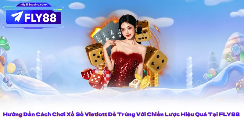 Hướng Dẫn Cách Chơi Xổ Số Vietlott Dễ Trúng Với Chiến Lược Hiệu Quả Tại FLY88